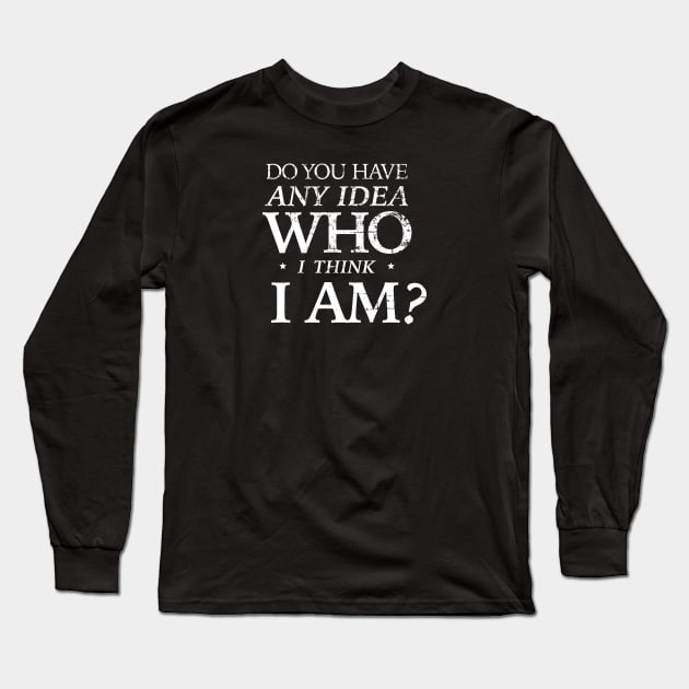 Do you have any idea who I think I am? Long Sleeve T-Shirt by ClothedCircuit